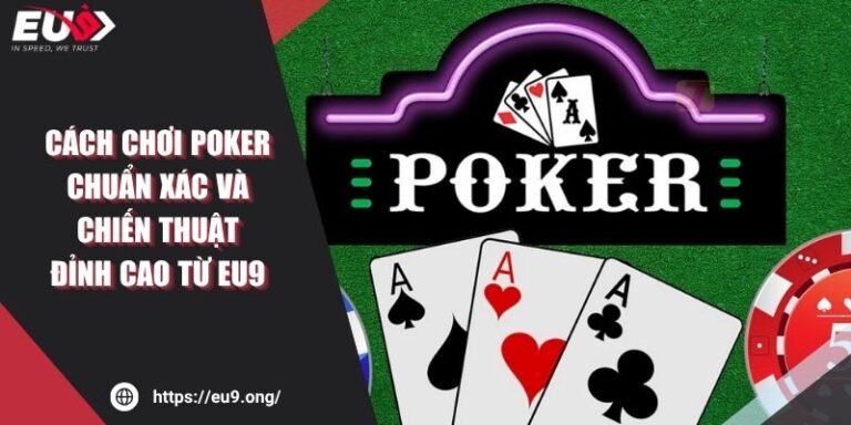 Cách Chơi Poker Chuẩn Xác Và Chiến Thuật Đỉnh Cao Từ EU9