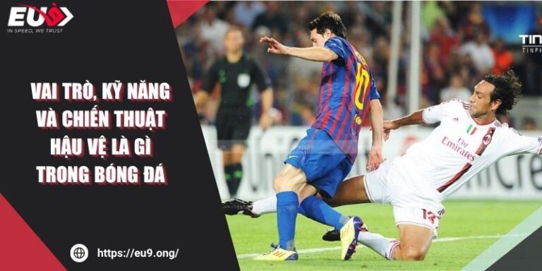 Vai Trò, Kỹ Năng Và Chiến Thuật Hậu Vệ Là Gì Trong Bóng Đá