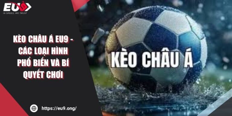 Kèo Châu Á EU9 - Các Loại Hình Phổ Biến Và Bí Quyết Chơi