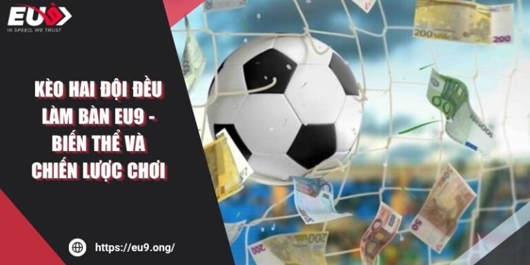 Kèo Hai Đội Đều Làm Bàn EU9 - Biến Thể Và Chiến Lược Chơi