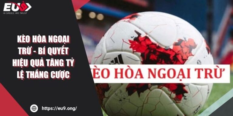 Kèo Hòa Ngoại Trừ - Bí Quyết Hiệu Quả Tăng Tỷ Lệ Thắng Cược