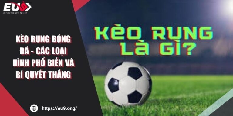 Kèo Rung Bóng Đá - Các Loại Hình Phổ Biến Và Bí Quyết Thắng