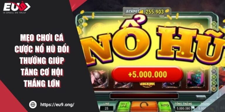 Mẹo Chơi Cá Cược Nổ Hũ Đổi Thưởng Giúp Tăng Cơ Hội Thắng Lớn