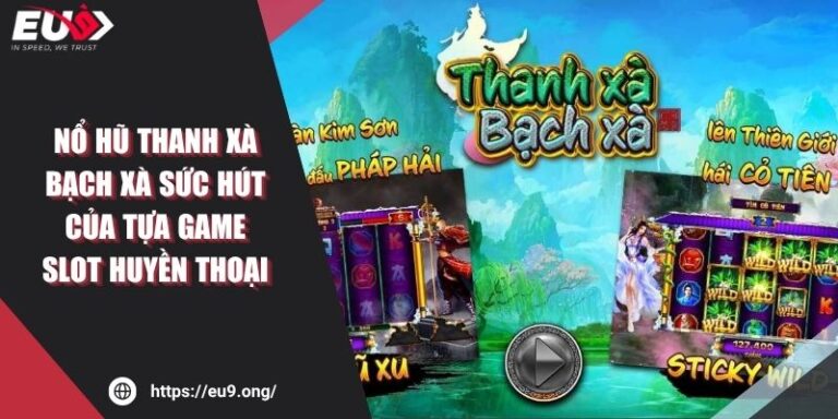 Nổ Hũ Thanh Xà Bạch Xà EU9 Sức Hút Của Tựa Game Huyền Thoại